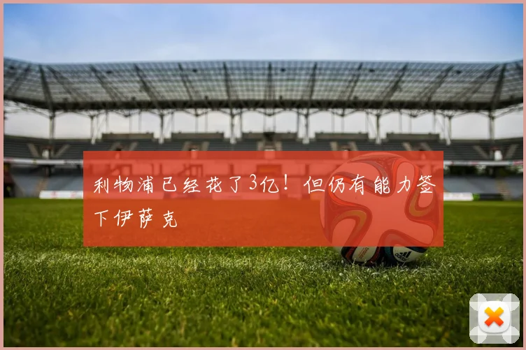 利物浦已经花了3亿！但仍有能力签下伊萨克
