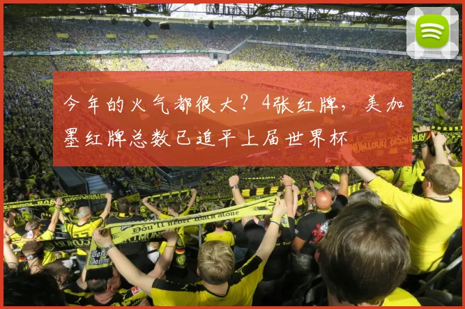 今年的火气都很大？4张红牌，美加墨红牌总数已追平上届世界杯